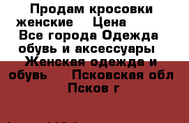 Продам кросовки женские. › Цена ­ 700 - Все города Одежда, обувь и аксессуары » Женская одежда и обувь   . Псковская обл.,Псков г.